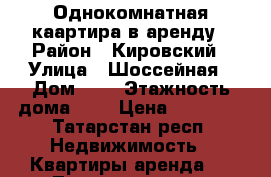 Однокомнатная каартира в аренду › Район ­ Кировский › Улица ­ Шоссейная › Дом ­ 1 › Этажность дома ­ 5 › Цена ­ 12 500 - Татарстан респ. Недвижимость » Квартиры аренда   . Татарстан респ.